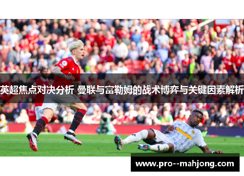 英超焦点对决分析 曼联与富勒姆的战术博弈与关键因素解析