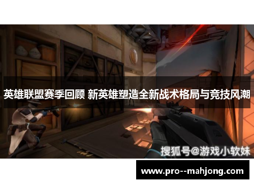 英雄联盟赛季回顾 新英雄塑造全新战术格局与竞技风潮