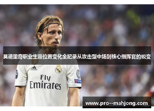 莫德里奇职业生涯位置变化全纪录从攻击型中场到核心指挥官的蜕变