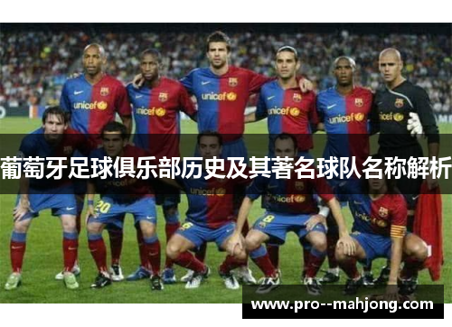 葡萄牙足球俱乐部历史及其著名球队名称解析 葡萄牙足球俱乐部历史及其著名球队名称解析