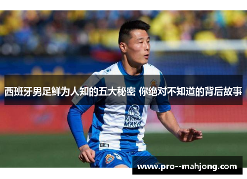 西班牙男足鲜为人知的五大秘密 你绝对不知道的背后故事