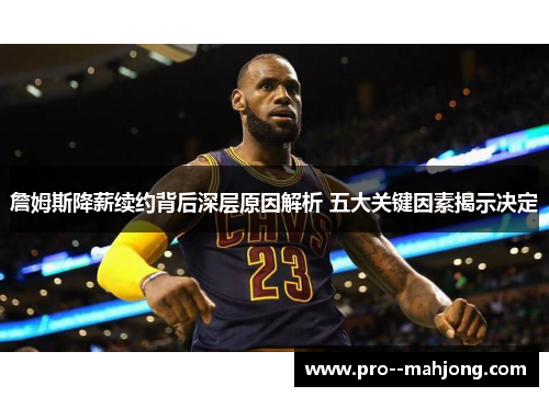 詹姆斯降薪续约背后深层原因解析 五大关键因素揭示决定
