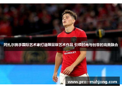 阿扎尔携手国际艺术家打造限量版艺术作品 引领时尚与创意的完美融合 阿扎尔携手国际艺术家打造限量版艺术作品 引领时尚与创意的完美融合