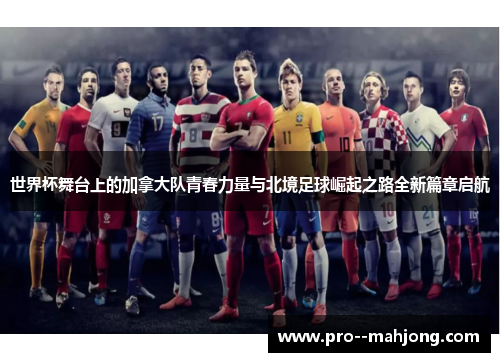 世界杯舞台上的加拿大队青春力量与北境足球崛起之路全新篇章启航 世界杯舞台上的加拿大队青春力量与北境足球崛起之路全新篇章启航