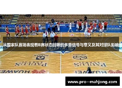 从国家队赛场表现看B席状态回暖的多重信号与意义及其对球队影响 从国家队赛场表现看B席状态回暖的多重信号与意义及其对球队影响