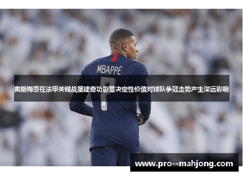 奥斯梅恩在法甲关键战屡建奇功彰显决定性价值对球队争冠走势产生深远影响