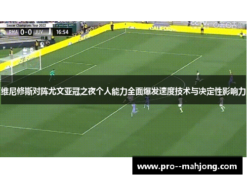 维尼修斯对阵尤文亚冠之夜个人能力全面爆发速度技术与决定性影响力 维尼修斯对阵尤文亚冠之夜个人能力全面爆发速度技术与决定性影响力