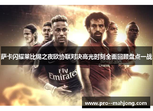 萨卡闪耀莱比锡之夜欧协联对决高光时刻全面回顾盘点一战