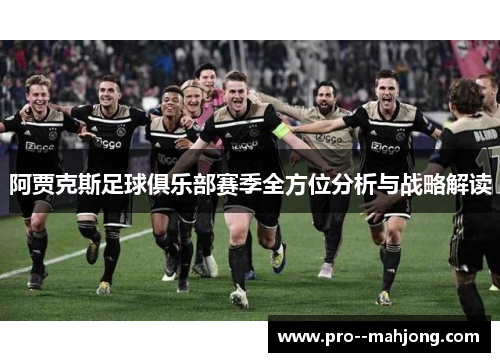 阿贾克斯足球俱乐部赛季全方位分析与战略解读 阿贾克斯足球俱乐部赛季全方位分析与战略解读