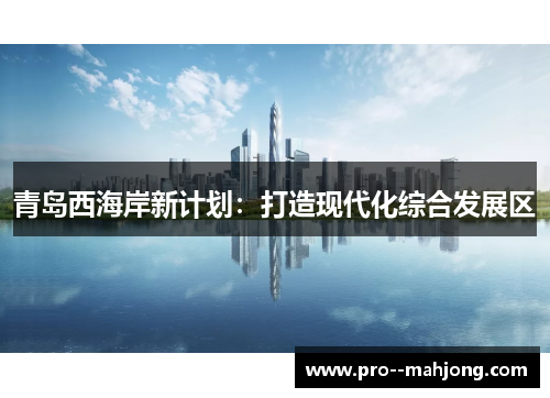 青岛西海岸新计划:打造现代化综合发展区 青岛西海岸新计划:打造现代化综合发展区