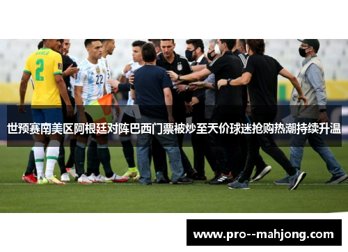 世预赛南美区阿根廷对阵巴西门票被炒至天价球迷抢购热潮持续升温