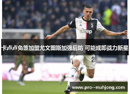 卡卢卢免签加盟尤文图斯加强后防 可能成即战力新星