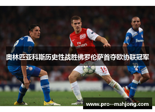 奥林匹亚科斯历史性战胜佛罗伦萨首夺欧协联冠军 奥林匹亚科斯历史性战胜佛罗伦萨首夺欧协联冠军