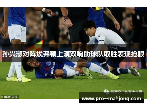 孙兴慜对阵埃弗顿上演双响助球队取胜表现抢眼