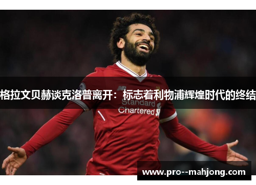 格拉文贝赫谈克洛普离开：标志着利物浦辉煌时代的终结