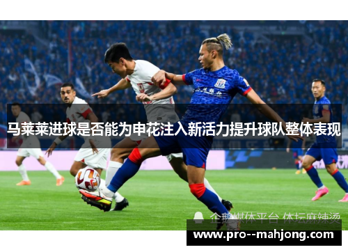 马莱莱进球是否能为申花注入新活力提升球队整体表现