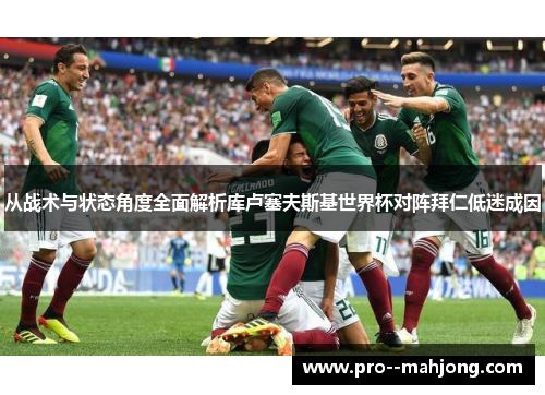 从战术与状态角度全面解析库卢塞夫斯基世界杯对阵拜仁低迷成因 从战术与状态角度全面解析库卢塞夫斯基世界杯对阵拜仁低迷成因