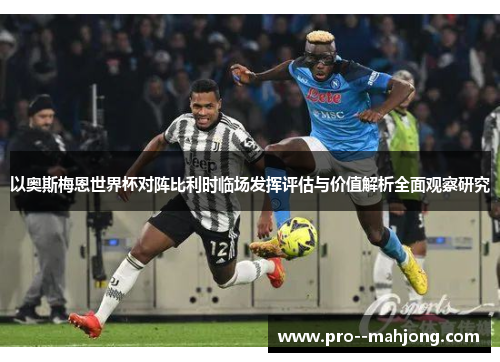 以奥斯梅恩世界杯对阵比利时临场发挥评估与价值解析全面观察研究 以奥斯梅恩世界杯对阵比利时临场发挥评估与价值解析全面观察研究